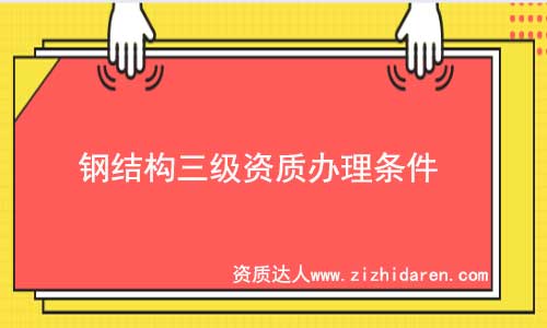 鋼結(jié)構(gòu)三級資質(zhì)辦理條件