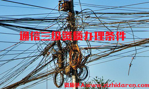 辦理通信施工三級資質(zhì)條件，通信施工三級資質(zhì)屬于最低等級，通信公司投標必備神器，企業(yè)首次申請時，需要從三級開始辦理，作為企業(yè)高層，應(yīng)該詳細了解其辦理的流程及基本條件。