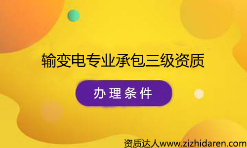 辦理輸變電專業(yè)承包三級資質(zhì)申請條件/要求，公司辦理輸變電專業(yè)承包三級資質(zhì)需要什么條件，首先需要經(jīng)過了解最新資質(zhì)標準，根據(jù)其中的的要求配置人員、調(diào)整公司經(jīng)營范圍、凈資產(chǎn)等幾方面，制作申報材料，提交審批，最終才能審查通過。