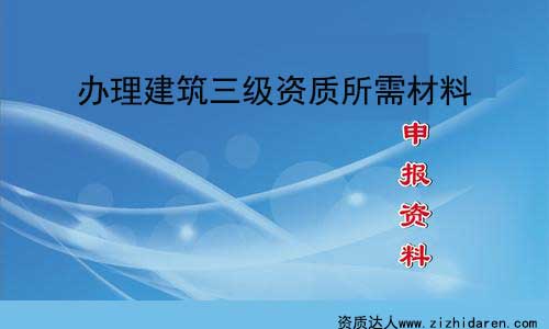 辦理建筑三級(jí)資質(zhì)申請(qǐng)資料