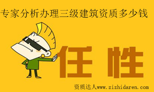 專家分析辦理三級建筑資質(zhì)多少錢及費用構(gòu)成