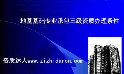 無論您是新辦還是增項地基基礎三級資質(zhì)，其辦理的基本條件都是一樣的，稍微有一些區(qū)別，公司有此打算時，需要把其辦理的要求了解清楚，需要經(jīng)過哪些流程和注意事項，方可萬無一失。