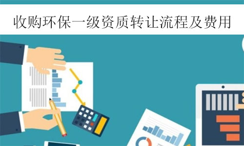 環(huán)保一級(jí)資質(zhì)轉(zhuǎn)讓-收購(gòu)環(huán)保工程一級(jí)資質(zhì)公司轉(zhuǎn)讓流程及費(fèi)用參考